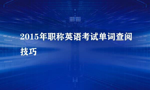 2015年职称英语考试单词查阅技巧