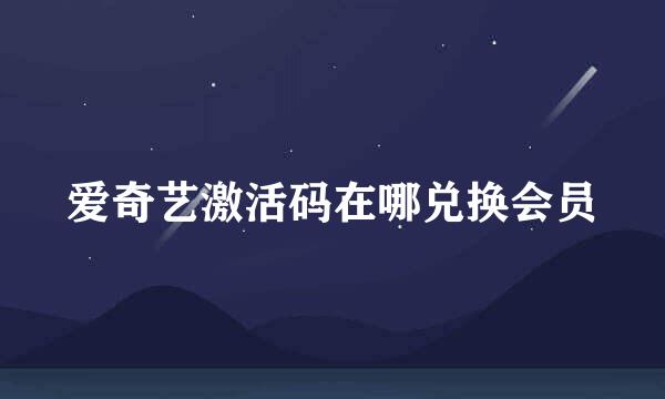 爱奇艺激活码在哪兑换会员