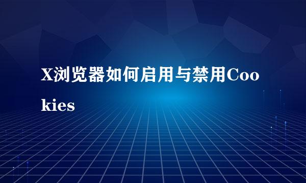X浏览器如何启用与禁用Cookies