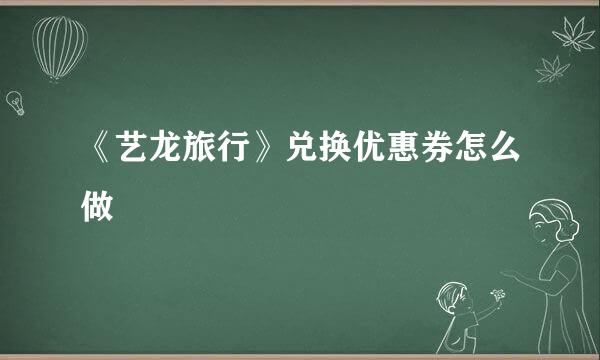 《艺龙旅行》兑换优惠券怎么做