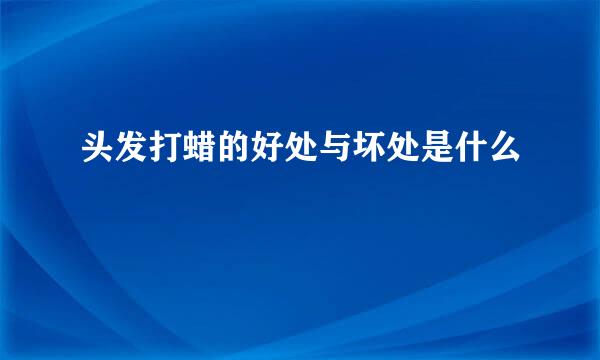 头发打蜡的好处与坏处是什么