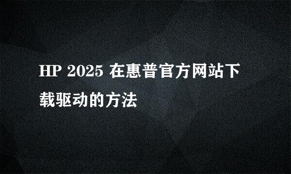 HP 2025 在惠普官方网站下载驱动的方法