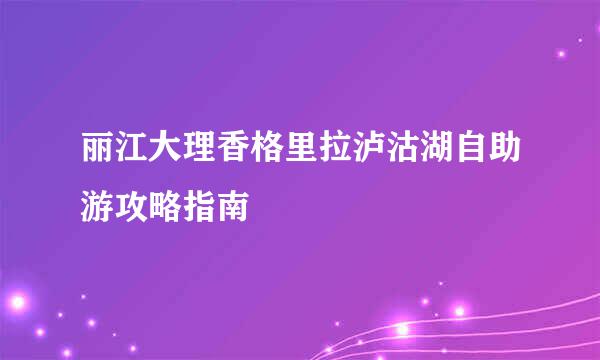 丽江大理香格里拉泸沽湖自助游攻略指南