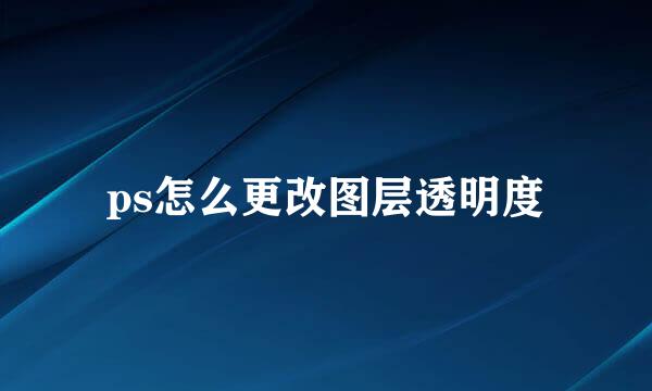 ps怎么更改图层透明度
