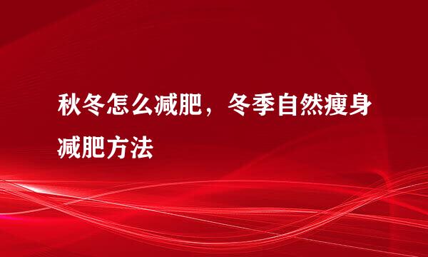 秋冬怎么减肥，冬季自然瘦身减肥方法