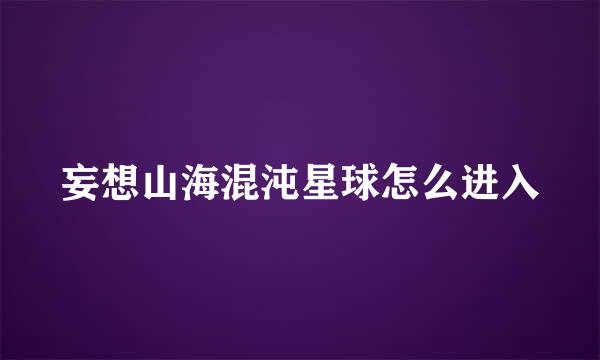 妄想山海混沌星球怎么进入