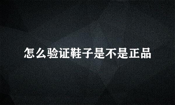 怎么验证鞋子是不是正品