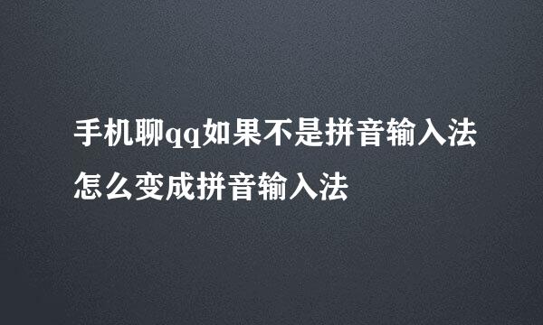 手机聊qq如果不是拼音输入法怎么变成拼音输入法