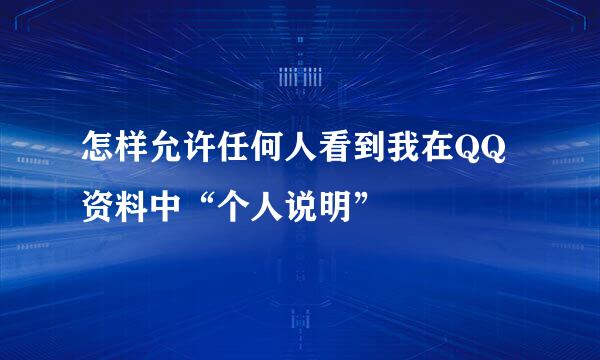 怎样允许任何人看到我在QQ资料中“个人说明”