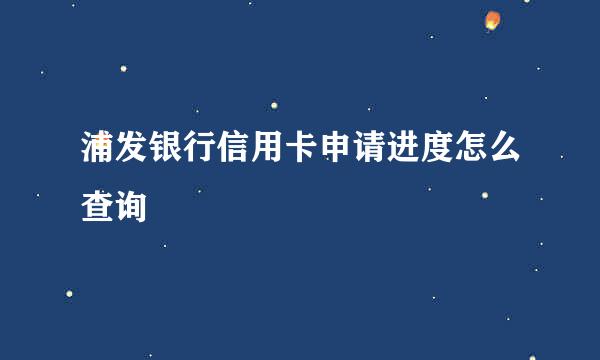 浦发银行信用卡申请进度怎么查询