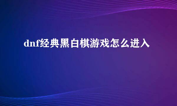 dnf经典黑白棋游戏怎么进入