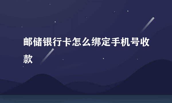 邮储银行卡怎么绑定手机号收款