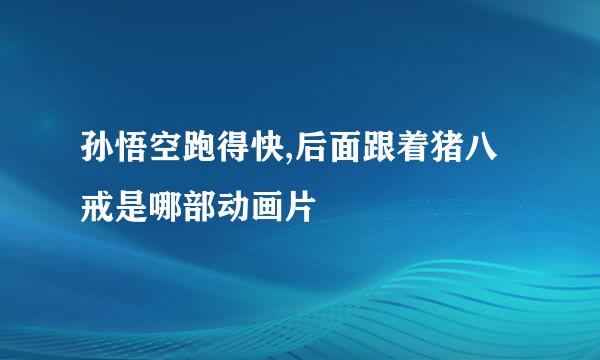 孙悟空跑得快,后面跟着猪八戒是哪部动画片