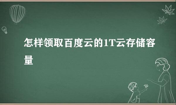 怎样领取百度云的1T云存储容量