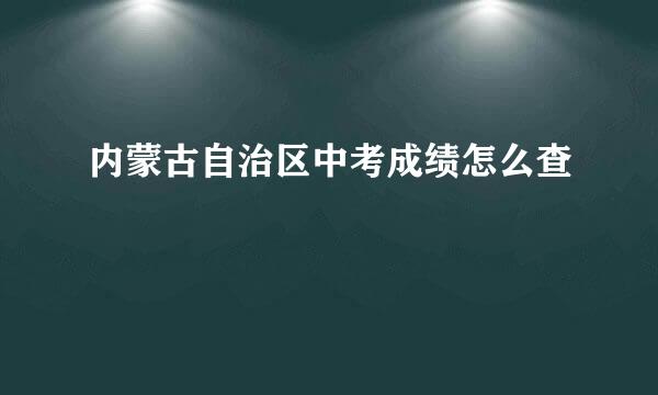 内蒙古自治区中考成绩怎么查