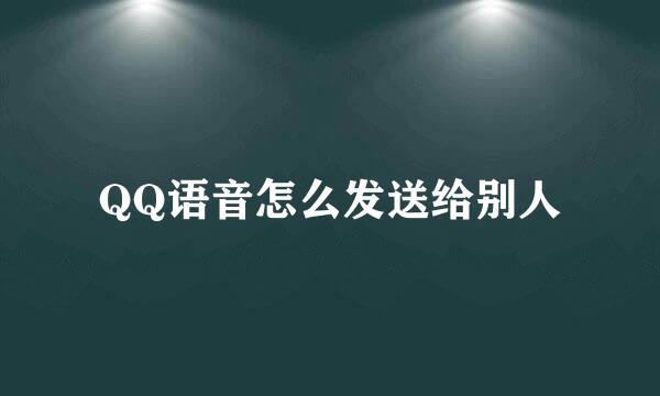 QQ语音怎么发送给别人
