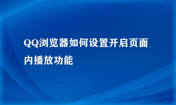 QQ浏览器如何设置开启页面内播放功能
