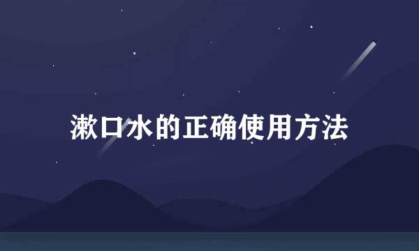 漱口水的正确使用方法