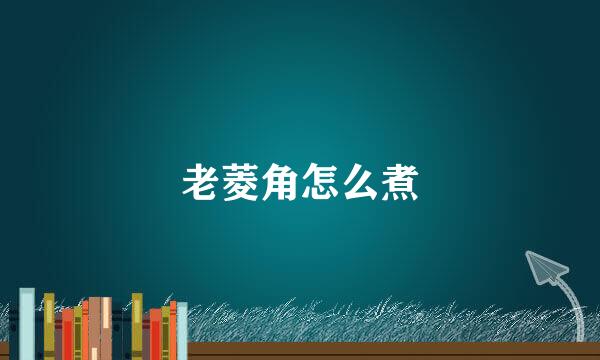 老菱角怎么煮