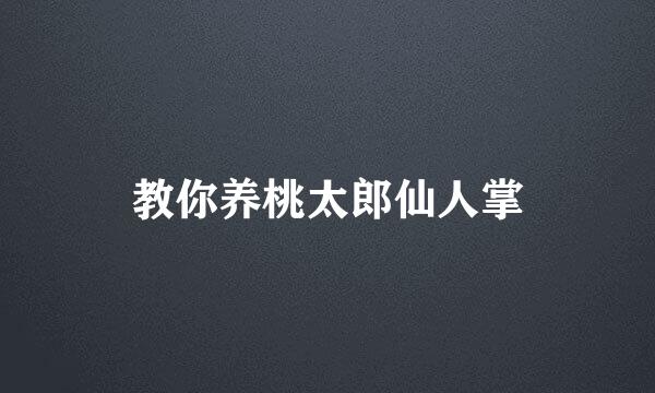 教你养桃太郎仙人掌