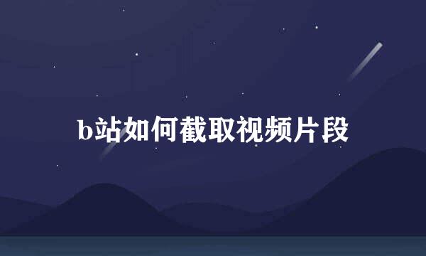 b站如何截取视频片段