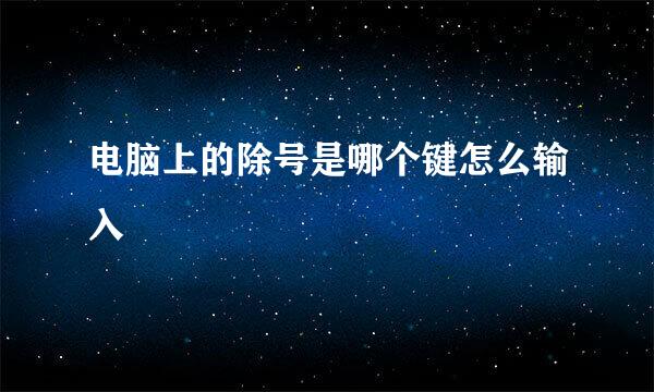 电脑上的除号是哪个键怎么输入