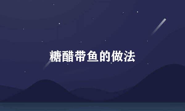 糖醋带鱼的做法
