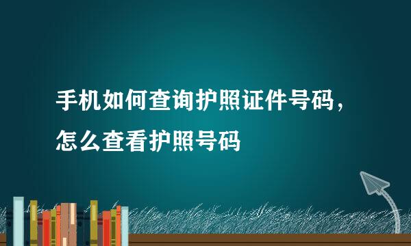 手机如何查询护照证件号码，怎么查看护照号码