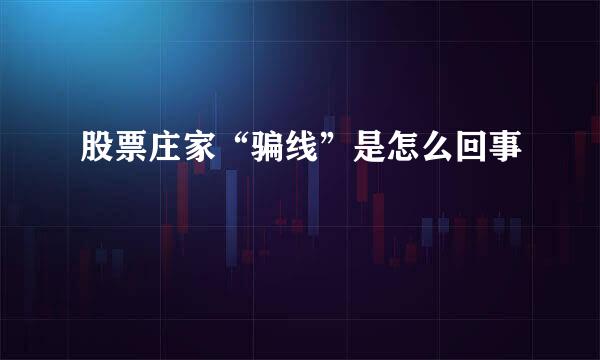 股票庄家“骗线”是怎么回事