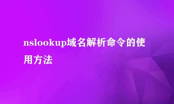 nslookup域名解析命令的使用方法