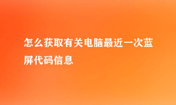 怎么获取有关电脑最近一次蓝屏代码信息