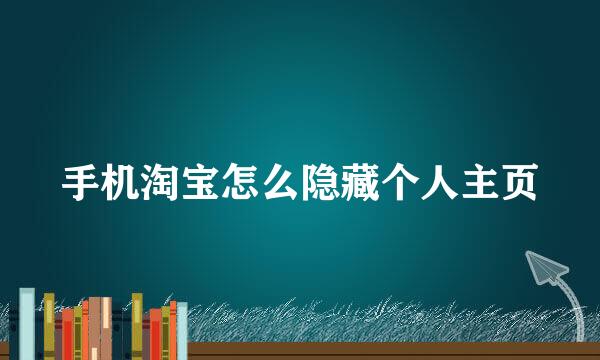 手机淘宝怎么隐藏个人主页