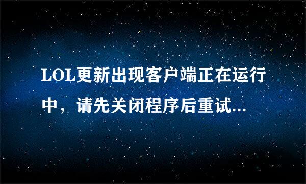 LOL更新出现客户端正在运行中，请先关闭程序后重试。是怎么回事