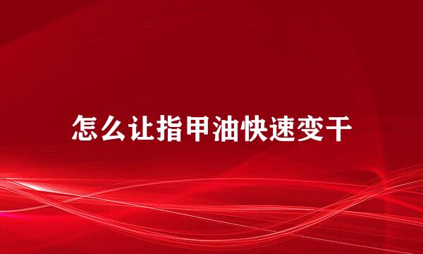 怎么让指甲油快速变干