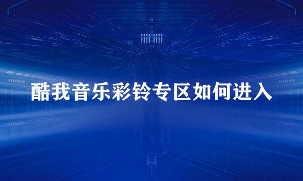 酷我音乐彩铃专区如何进入