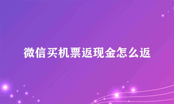 微信买机票返现金怎么返