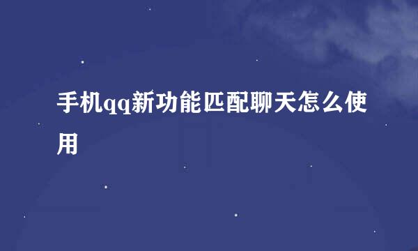 手机qq新功能匹配聊天怎么使用