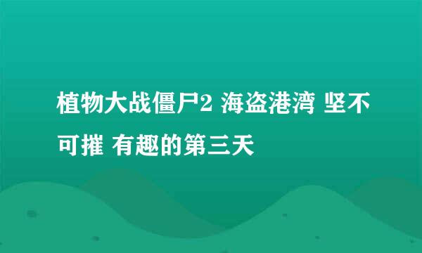 植物大战僵尸2 海盗港湾 坚不可摧 有趣的第三天
