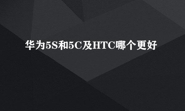 华为5S和5C及HTC哪个更好