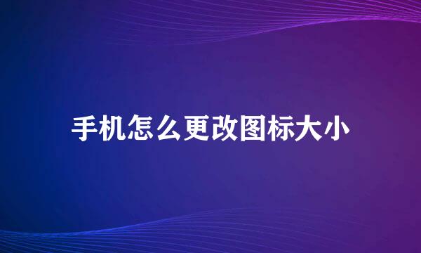 手机怎么更改图标大小