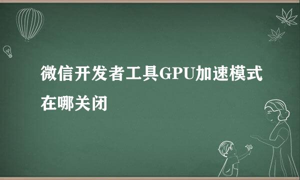 微信开发者工具GPU加速模式在哪关闭
