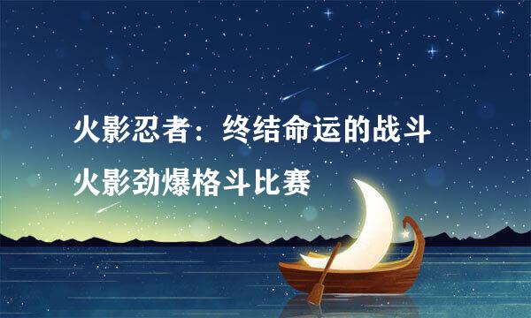 火影忍者：终结命运的战斗 火影劲爆格斗比赛