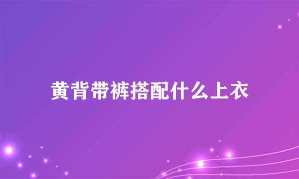 黄背带裤搭配什么上衣