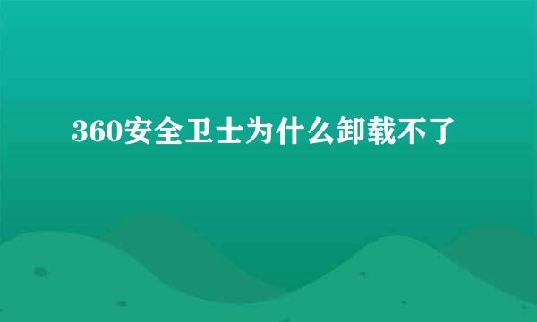 360安全卫士为什么卸载不了