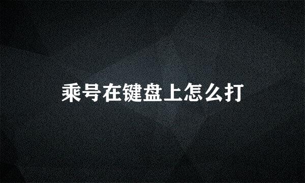 乘号在键盘上怎么打