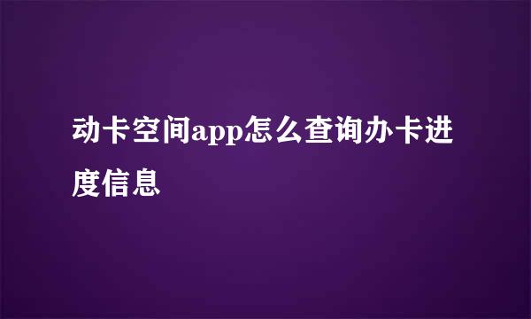 动卡空间app怎么查询办卡进度信息
