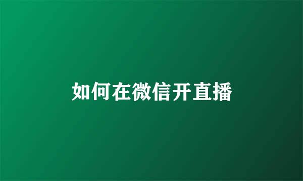 如何在微信开直播