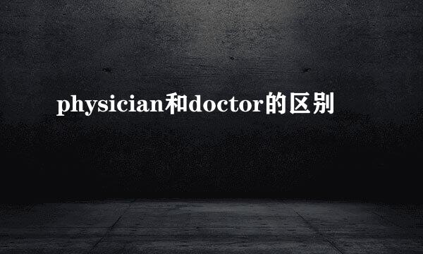 physician和doctor的区别