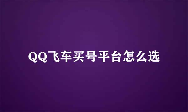 QQ飞车买号平台怎么选