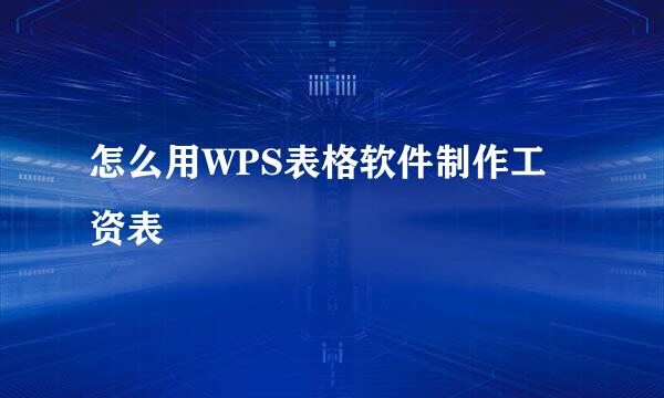怎么用WPS表格软件制作工资表